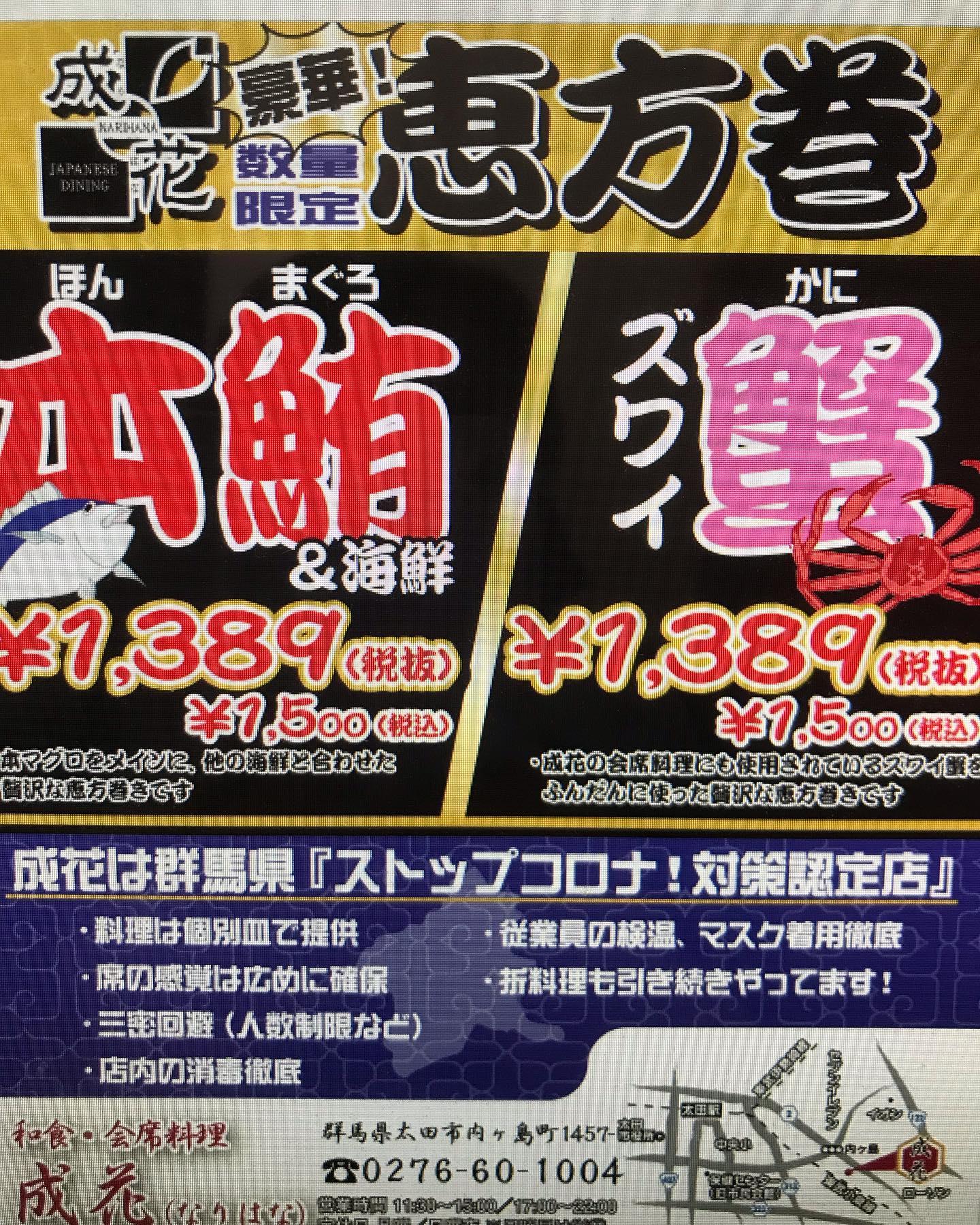 和食会席料理　成花
恵方巻きのご予約承ります
本マグロ、ずわい蟹、1500円(税込)
2月3日引き渡しになります。
ご検討よろしくお願いします‍♀️

お祝い会席コース、お子様御膳、あります。
特別個室あります。
❣️特別な日は、Special料理で❣️

店内の感染予防も徹底してます。
店内は、広いので、お客様どうしの間隔は広めにご案内します‍♀️
個室もございます‍♀️ ・

和食会席料理　成花
太田市内ヶ島町1457-1
0276-60-1004
http://narihana.co.jp

  #かにしゃぶ #しゃぶしゃぶ #グリーンアップ #グリーンアップ